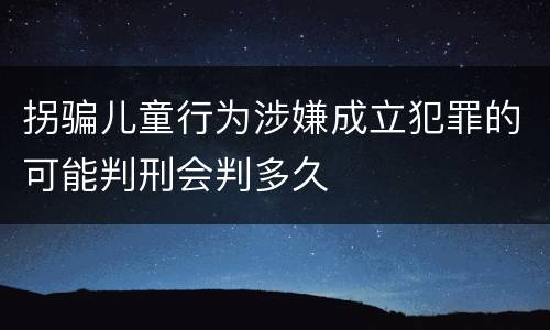 拐骗儿童行为涉嫌成立犯罪的可能判刑会判多久