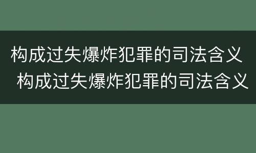 构成过失爆炸犯罪的司法含义 构成过失爆炸犯罪的司法含义是什么