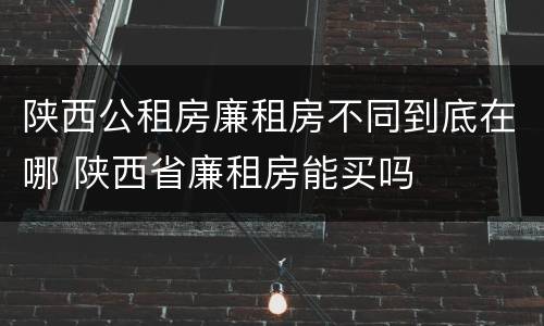 陕西公租房廉租房不同到底在哪 陕西省廉租房能买吗
