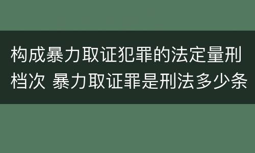 构成暴力取证犯罪的法定量刑档次 暴力取证罪是刑法多少条