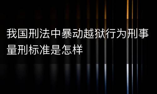 我国刑法中暴动越狱行为刑事量刑标准是怎样