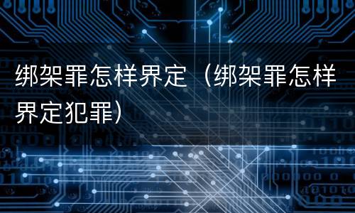 绑架罪怎样界定（绑架罪怎样界定犯罪）