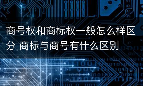 商号权和商标权一般怎么样区分 商标与商号有什么区别