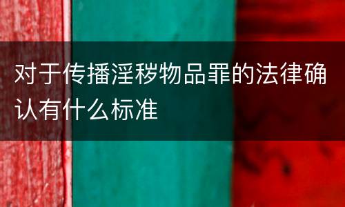 对于传播淫秽物品罪的法律确认有什么标准