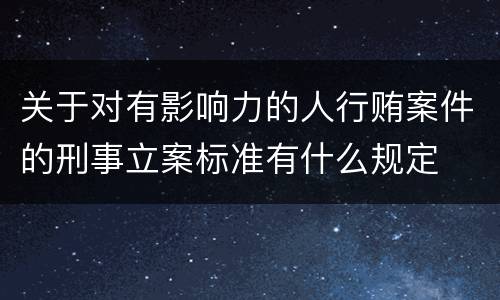 关于对有影响力的人行贿案件的刑事立案标准有什么规定