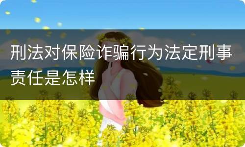 刑法对保险诈骗行为法定刑事责任是怎样
