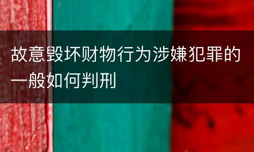 故意毁坏财物行为涉嫌犯罪的一般如何判刑