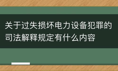 关于过失损坏电力设备犯罪的司法解释规定有什么内容