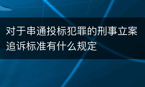 对于串通投标犯罪的刑事立案追诉标准有什么规定