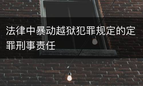 法律中暴动越狱犯罪规定的定罪刑事责任