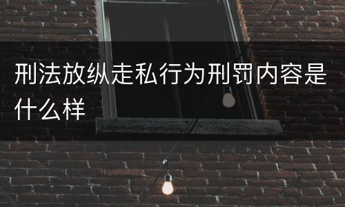 刑法放纵走私行为刑罚内容是什么样