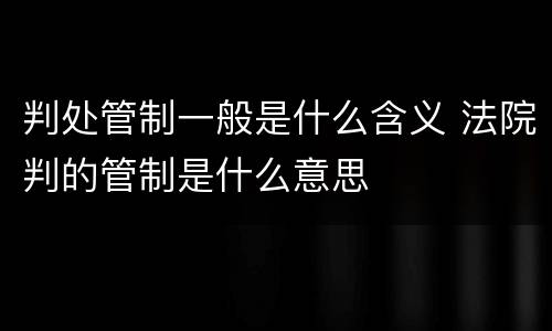 判处管制一般是什么含义 法院判的管制是什么意思
