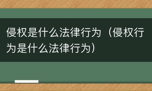 侵权是什么法律行为（侵权行为是什么法律行为）