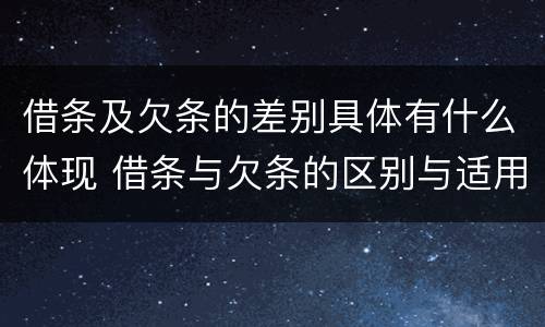 借条及欠条的差别具体有什么体现 借条与欠条的区别与适用要点