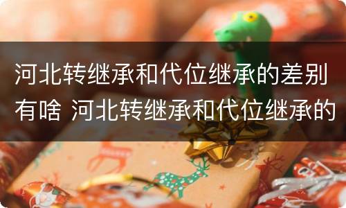 河北转继承和代位继承的差别有啥 河北转继承和代位继承的差别有啥不一样