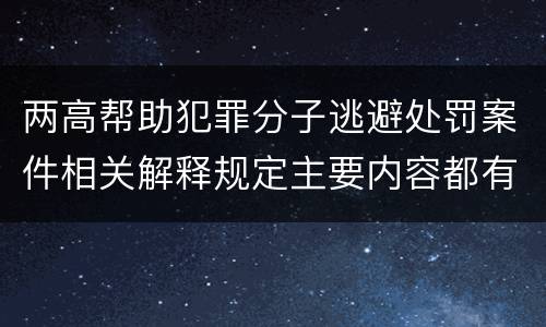 两高帮助犯罪分子逃避处罚案件相关解释规定主要内容都有哪些