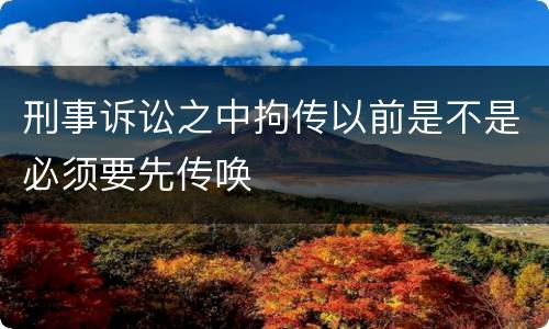 刑事诉讼之中拘传以前是不是必须要先传唤
