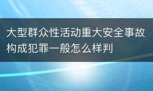 大型群众性活动重大安全事故构成犯罪一般怎么样判