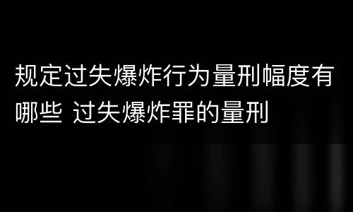 规定过失爆炸行为量刑幅度有哪些 过失爆炸罪的量刑