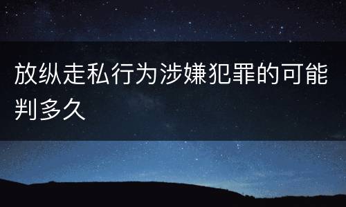 放纵走私行为涉嫌犯罪的可能判多久