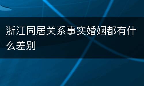 浙江同居关系事实婚姻都有什么差别