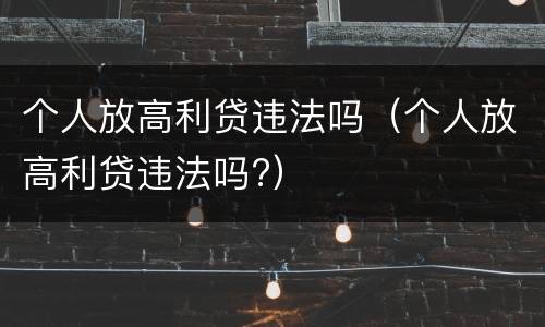 个人放高利贷违法吗（个人放高利贷违法吗?）