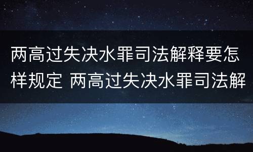 两高过失决水罪司法解释要怎样规定 两高过失决水罪司法解释要怎样规定的