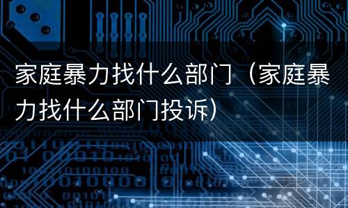 家庭暴力找什么部门（家庭暴力找什么部门投诉）