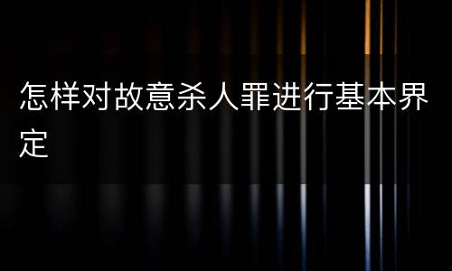 怎样对故意杀人罪进行基本界定