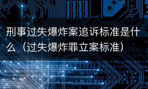 刑事过失爆炸案追诉标准是什么（过失爆炸罪立案标准）