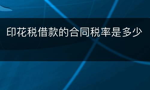 印花税借款的合同税率是多少