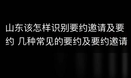 山东该怎样识别要约邀请及要约 几种常见的要约及要约邀请