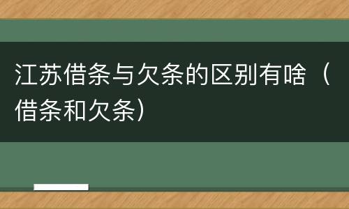 江苏借条与欠条的区别有啥（借条和欠条）
