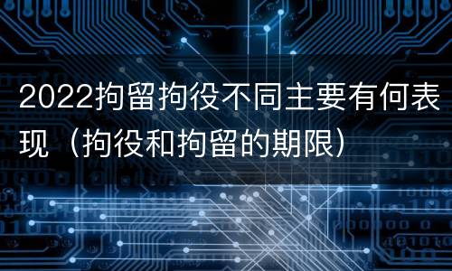 2022拘留拘役不同主要有何表现（拘役和拘留的期限）