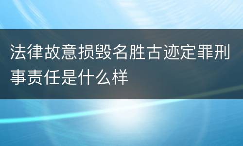 法律故意损毁名胜古迹定罪刑事责任是什么样