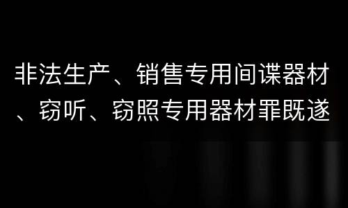 非法生产、销售专用间谍器材、窃听、窃照专用器材罪既遂如何处罚
