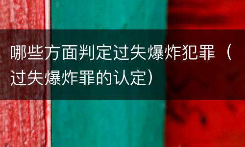 哪些方面判定过失爆炸犯罪（过失爆炸罪的认定）