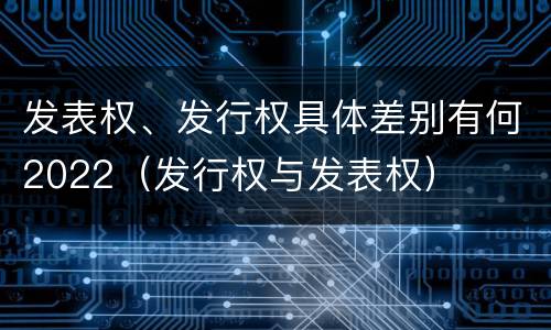 发表权、发行权具体差别有何2022（发行权与发表权）