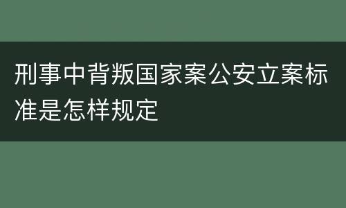 刑事中背叛国家案公安立案标准是怎样规定