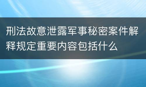 刑法故意泄露军事秘密案件解释规定重要内容包括什么