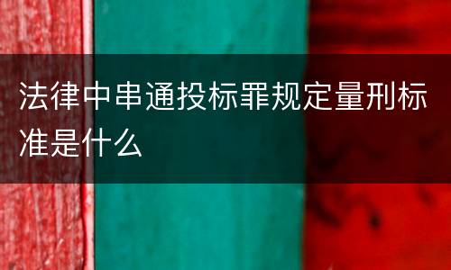 法律中串通投标罪规定量刑标准是什么