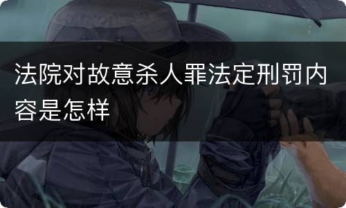 法院对故意杀人罪法定刑罚内容是怎样