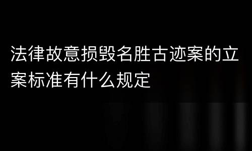 法律故意损毁名胜古迹案的立案标准有什么规定