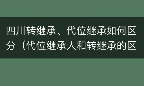 四川转继承、代位继承如何区分（代位继承人和转继承的区别）