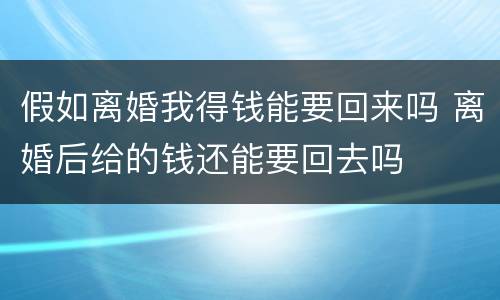 假如离婚我得钱能要回来吗 离婚后给的钱还能要回去吗