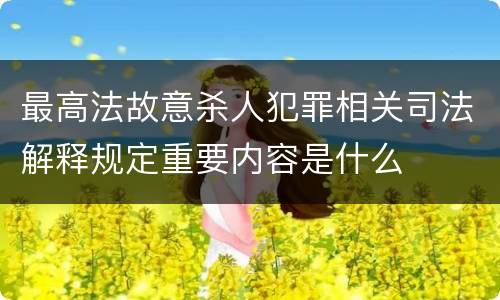 最高法故意杀人犯罪相关司法解释规定重要内容是什么