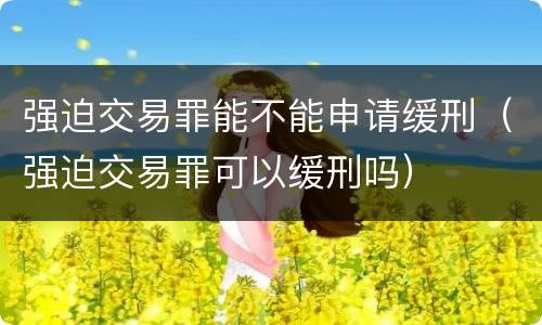 强迫交易罪能不能申请缓刑（强迫交易罪可以缓刑吗）
