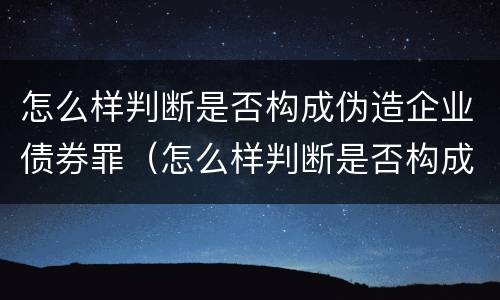 怎么样判断是否构成伪造企业债券罪（怎么样判断是否构成伪造企业债券罪名）