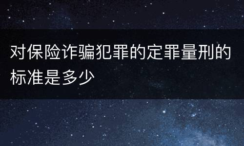 对保险诈骗犯罪的定罪量刑的标准是多少