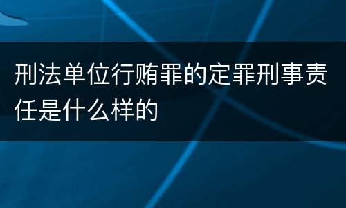 刑法单位行贿罪的定罪刑事责任是什么样的